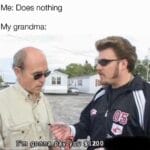 other memes Funny, Grandma, Ricky, Lahey, Trailer Park Boys, Thompson text: Me: Does nothing My grandma: I