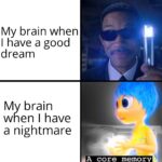 other memes Funny, WgXcQ, Qw4, MIB text: My brain when I have a good dream My brain when I have a nightmare A core memory  Funny, WgXcQ, Qw4, MIB