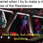 Star Wars Memes Sequel-memes, Rise, Resistance, Star Wars, March, Florida text: The internet when I try to make a meme from Rise of the Resistance: -How brave, but ulti 11 