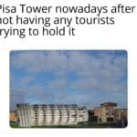 other memes Funny, Pisa, Italian, Mia, Instagram, No text: Pisa Tower nowadays after not having any tourists trying to hold it  Funny, Pisa, Italian, Mia, Instagram, No