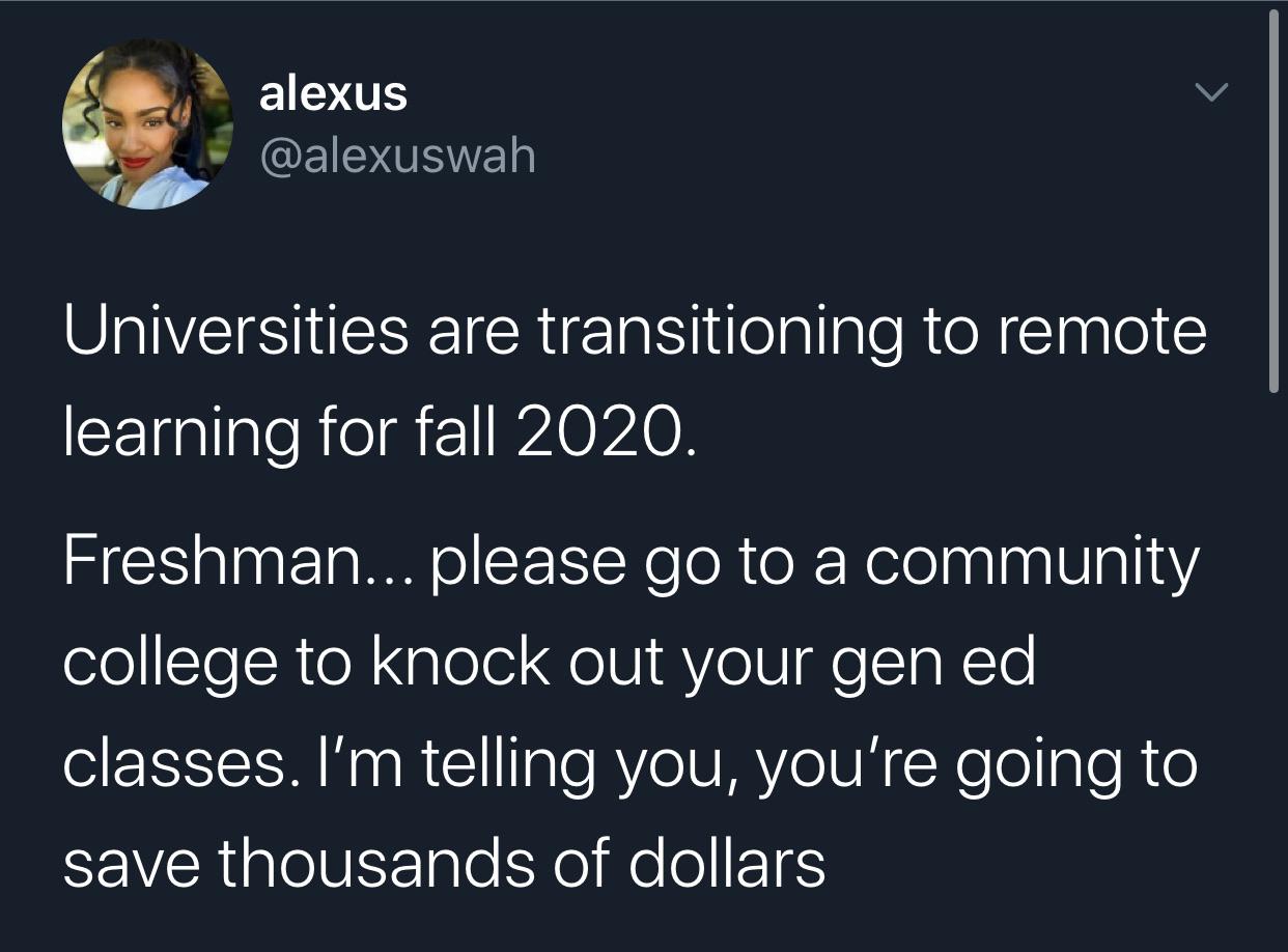 Tweets, CC, University, AA, UF, UCLA Black Twitter Memes Tweets, CC, University, AA, UF, UCLA text: alexus @alexuswah Universities are transitioning to remote learning for fall 2020. Freshman... please go to a community college to knock out your gen ed classes. I'm telling you, you're going to save thousands of dollars 