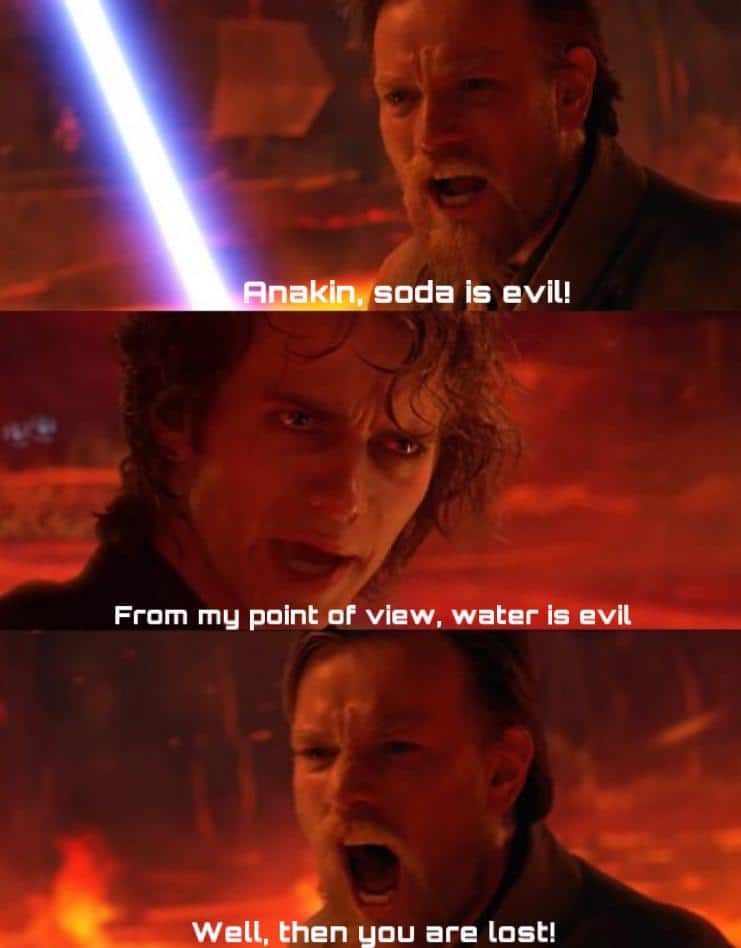Water, Anakin Water Memes Water, Anakin text: soda is evil! From mg point of view, water is evil Well, then you are lost! 