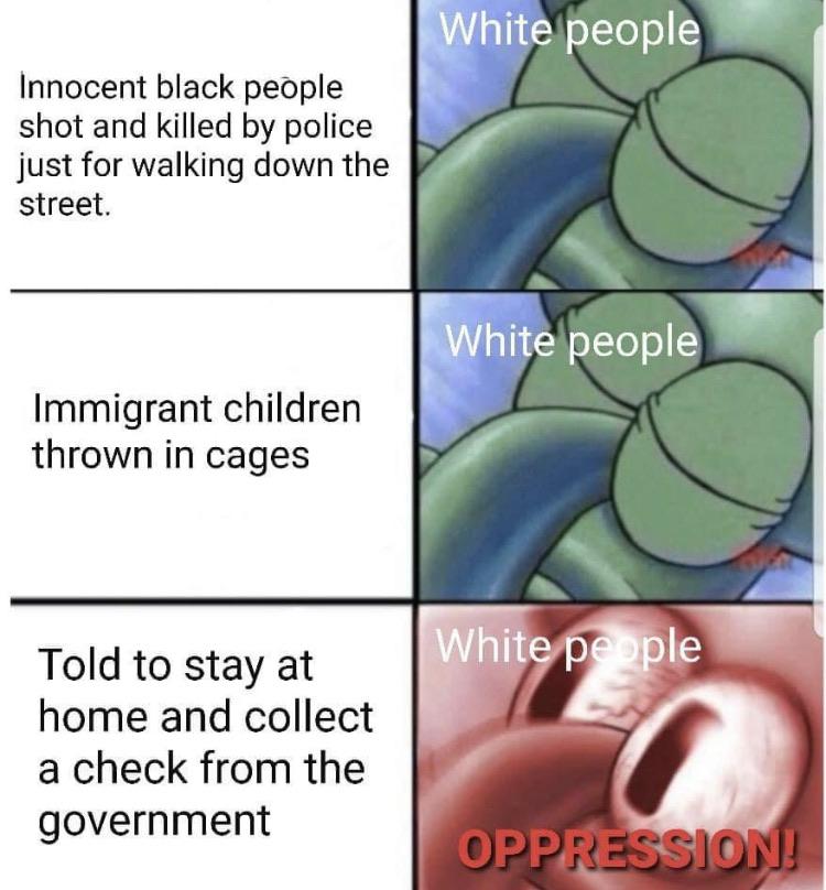 Spongebob, Americans, USA, African Americans, White, Trump Spongebob Memes Spongebob, Americans, USA, African Americans, White, Trump text: White peoplf Innocent black people shot and killed by police just for walking down the street. White people Immigrant children thrown in cages Told to stay at home and collect a check from the government hit 