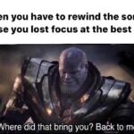 Avengers Memes Thanos,  text: When you have to rewind the song because you lost focus at the best part: Where did that bring you? Baék to me  Thanos, 