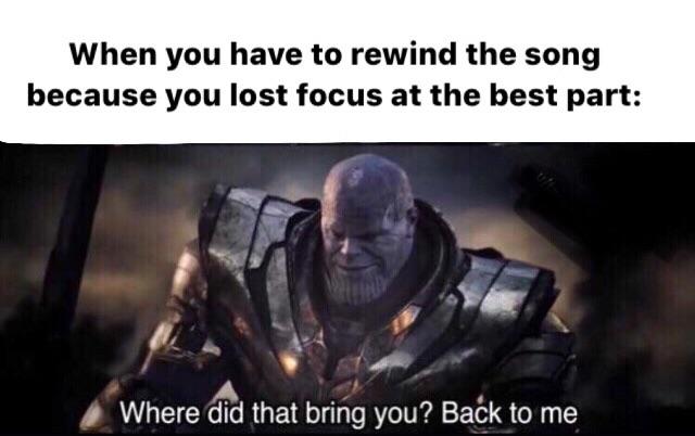 Thanos,  Avengers Memes Thanos,  text: When you have to rewind the song because you lost focus at the best part: Where did that bring you? Baék to me 