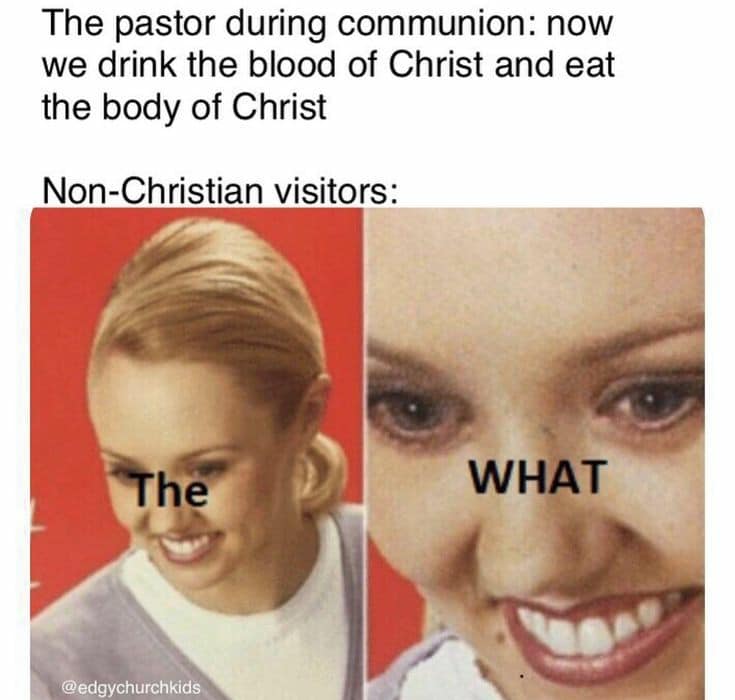 Christian, Peter, Christians Christian Memes Christian, Peter, Christians text: The pastor during communion: now we drink the blood of Christ and eat the body of Christ Non-Christian visitors: @edgychurchkids WHAT 