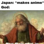 Christian Memes Christian, God, Japan text: God: *makes japan* Japan: *makes anime* God: •Aowthat$ about  Christian, God, Japan