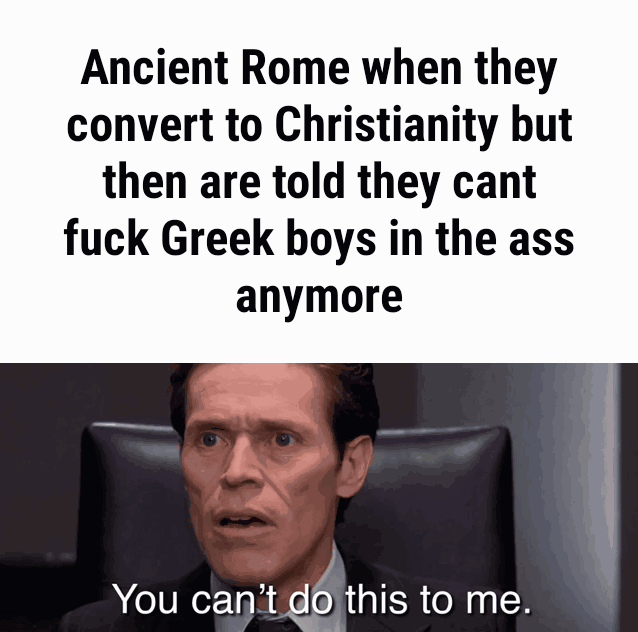 History, Achilles, Patroklos, Greek, Paris, Roman History Memes History, Achilles, Patroklos, Greek, Paris, Roman text: Ancient Rome when they convert to Christianity but then are told they cant fuck Greek boys in the ass anymore You capu this to me. 