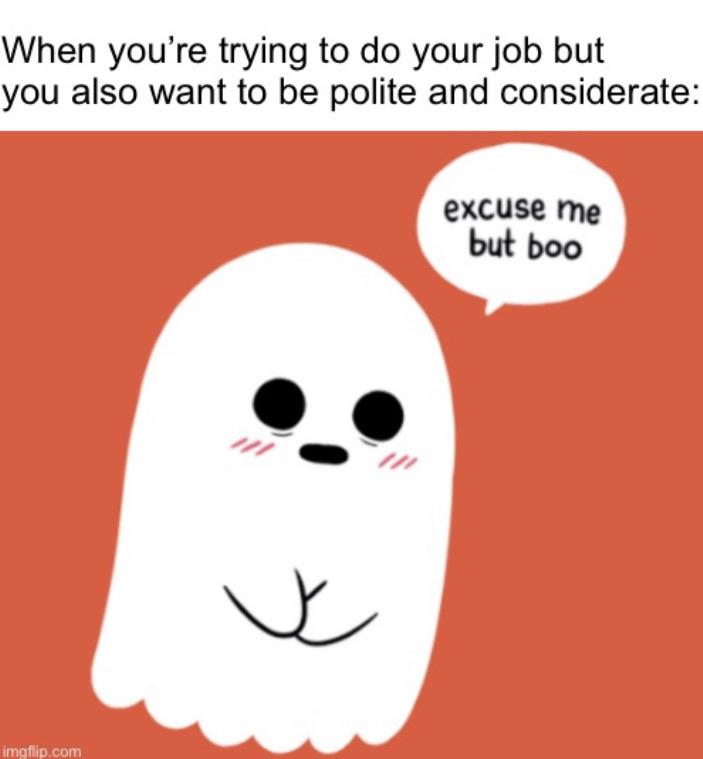 Wholesome memes, Polite Wholesome Memes Wholesome memes, Polite text: When you're trying to do your job but you also want to be polite and considerate: excuse me but boo 