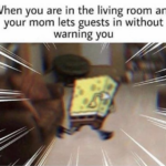 Spongebob Memes Spongebob, Mike, Diane text: When you are in the living room and your mom lets guests in without warning you  Spongebob, Mike, Diane