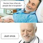 Dank Memes Dank,  text: Doctor, how often do people die in hospitals? Just once.  Dank, 
