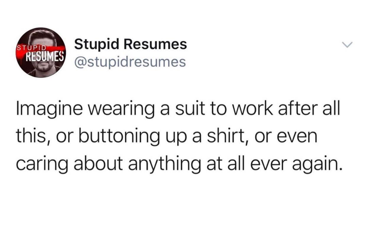 Depression,  depression memes Depression,  text: Stupid Resumes ST I RESUMES @stupidresumes Imagine wearing a suit to work after all this, or buttoning up a shirt, or even caring about anything at all ever again. 
