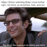 Political Memes Political, Trump, November, Joe text: Hillary Clinton watching Biden move further right, not show up anywhere, hide, and win You did it. You crazy son of a bitch, you did it. with mematic  Political, Trump, November, Joe