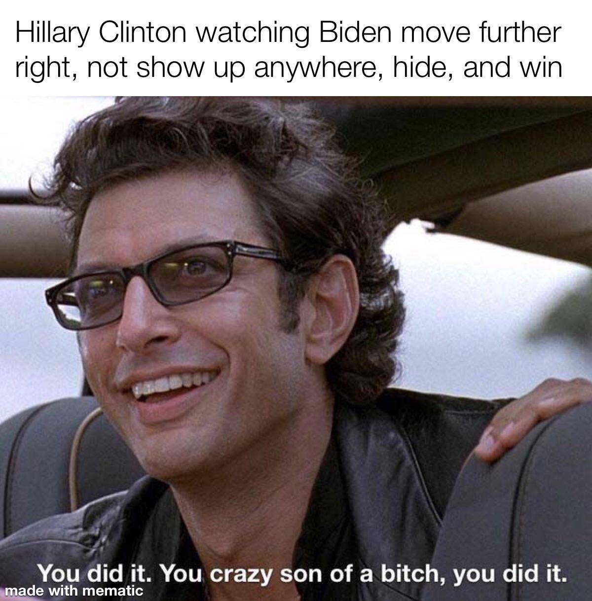 Political, Trump, November, Joe Political Memes Political, Trump, November, Joe text: Hillary Clinton watching Biden move further right, not show up anywhere, hide, and win You did it. You crazy son of a bitch, you did it. with mematic 
