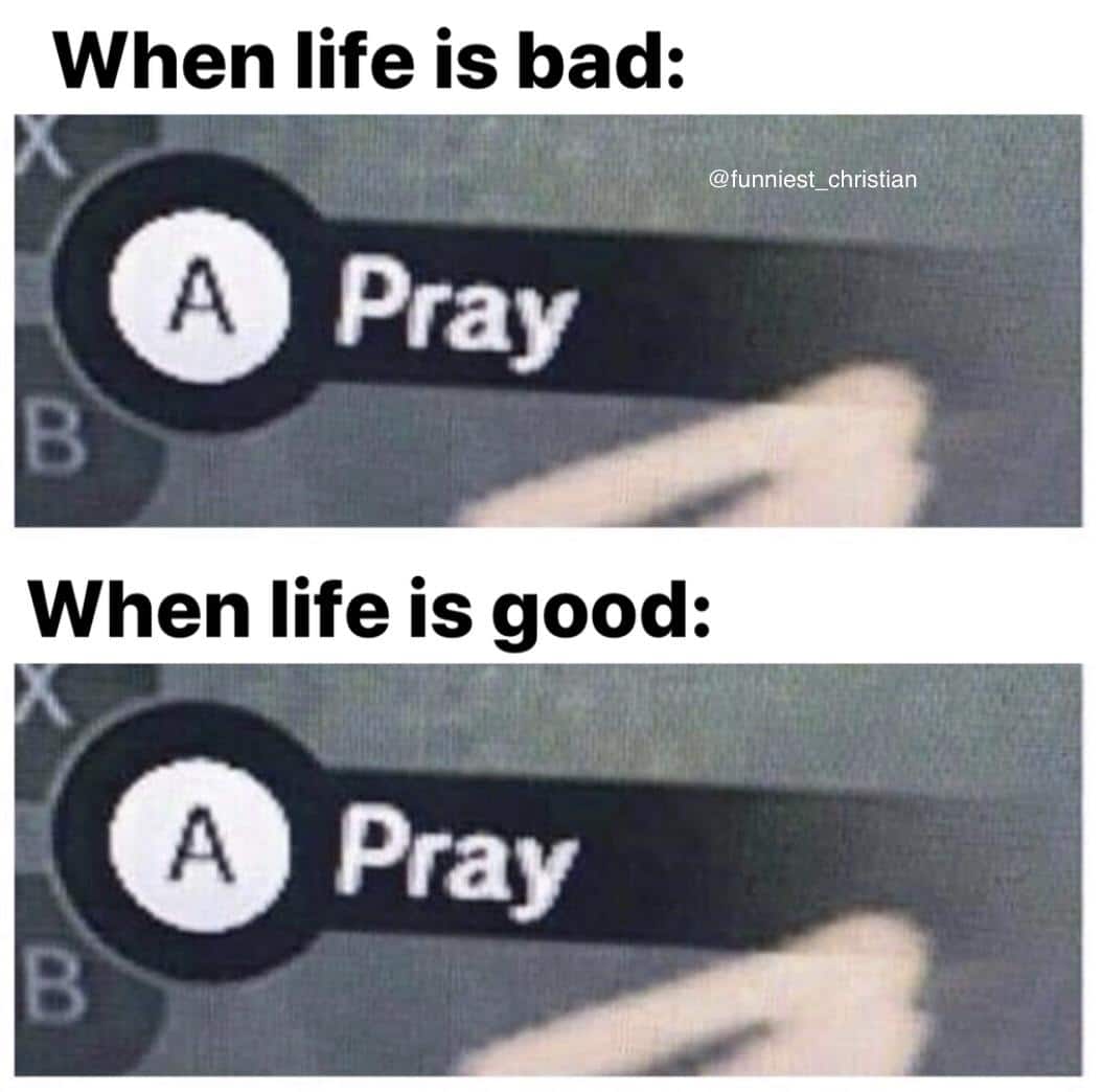 Christian,  Christian Memes Christian,  text: When life is bad: @funniest_christian O Pray When life is good: @ Pray 