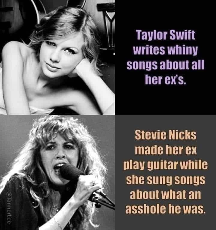 Political, Taylor Swift, Stevie, Taylor, Swift, Nicks boomer memes Political, Taylor Swift, Stevie, Taylor, Swift, Nicks text: Taylor Swift writes whiny songs about all her ers. Stevie Nicks made her ex Olay guitar while she sung songs about what an asshole he was. 