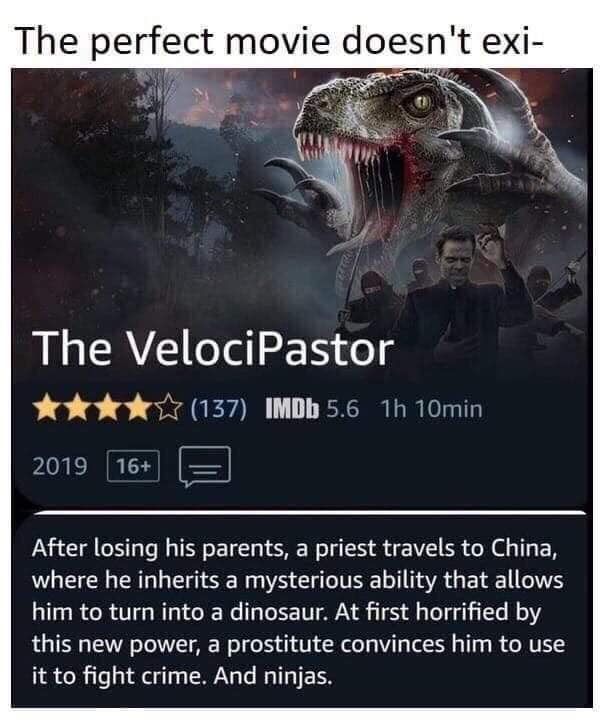 Christian,  Christian Memes Christian,  text: The perfect movie doesn't exi- The VelociPastor IMDb 5.6 lh 10min (137) 2019 E After losing his parents, a priest travels to China, where he inherits a mysterious ability that allows him to turn into a dinosaur. At first horrified by this new power, a prostitute convinces him to use it to fight crime. And ninjas. 