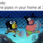 Spongebob Memes Spongebob,  text: Nobody: All the pipes in your home at 3am:  Spongebob, 