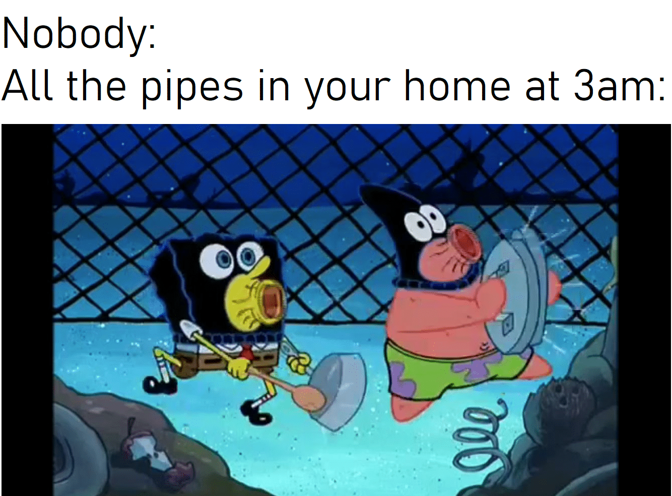 Spongebob,  Spongebob Memes Spongebob,  text: Nobody: All the pipes in your home at 3am: 