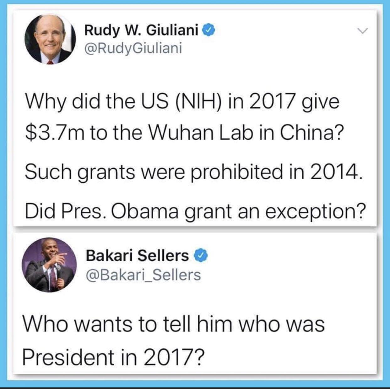 Political, Trump, Obama, Rudy, Wuhan, President Political Memes Political, Trump, Obama, Rudy, Wuhan, President text: Rudy W. Giuliani @RudyGiuliani Why did the US (NIH) in 2017 give $3.7m to the Wuhan Lab in China? Such grants were prohibited in 2014. Did Pres. Obama grant an exception? Bakari Sellers @Bakari_Sellers Who wants to tell him who was President in 2017? 