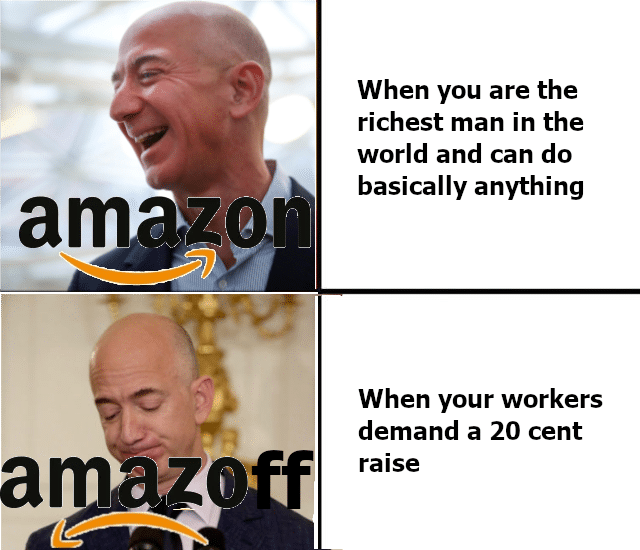 Dank, Amazon, Bezos, Russian, Jeff Bezos, CEO other memes Dank, Amazon, Bezos, Russian, Jeff Bezos, CEO text: When you are the richest man in the world and can do basically anything When your workers demand a 20 cent raise 