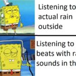 Spongebob Memes Spongebob,  text: gon Listening to actual rain outside Listening to Lofi beats with rain sounds in them  Spongebob, 
