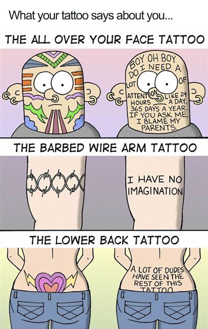 Cringe, Tattoo boomer memes Cringe, Tattoo text: What your tattoo says about you... THE Al I OVER YOUR FACE TATTOO c c ATTE A DAY, HOURS 365 DAYS A YEAR. IF you ASK ME, BLAME MY PARENTS. THE BARBED WIRE ARM TATTOO 1 HAVE NO IMAGINATION THE LOWER BACK TATTOO A LOT OF DUDES HAVE SEEN THE REST OF THIS 