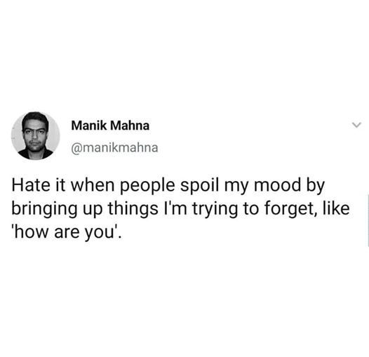 Depression, Alive depression memes Depression, Alive text: Manik Mahna @manikmahna Hate it when people spoil my mood by bringing up things I'm trying to forget, like 'how are you'. 