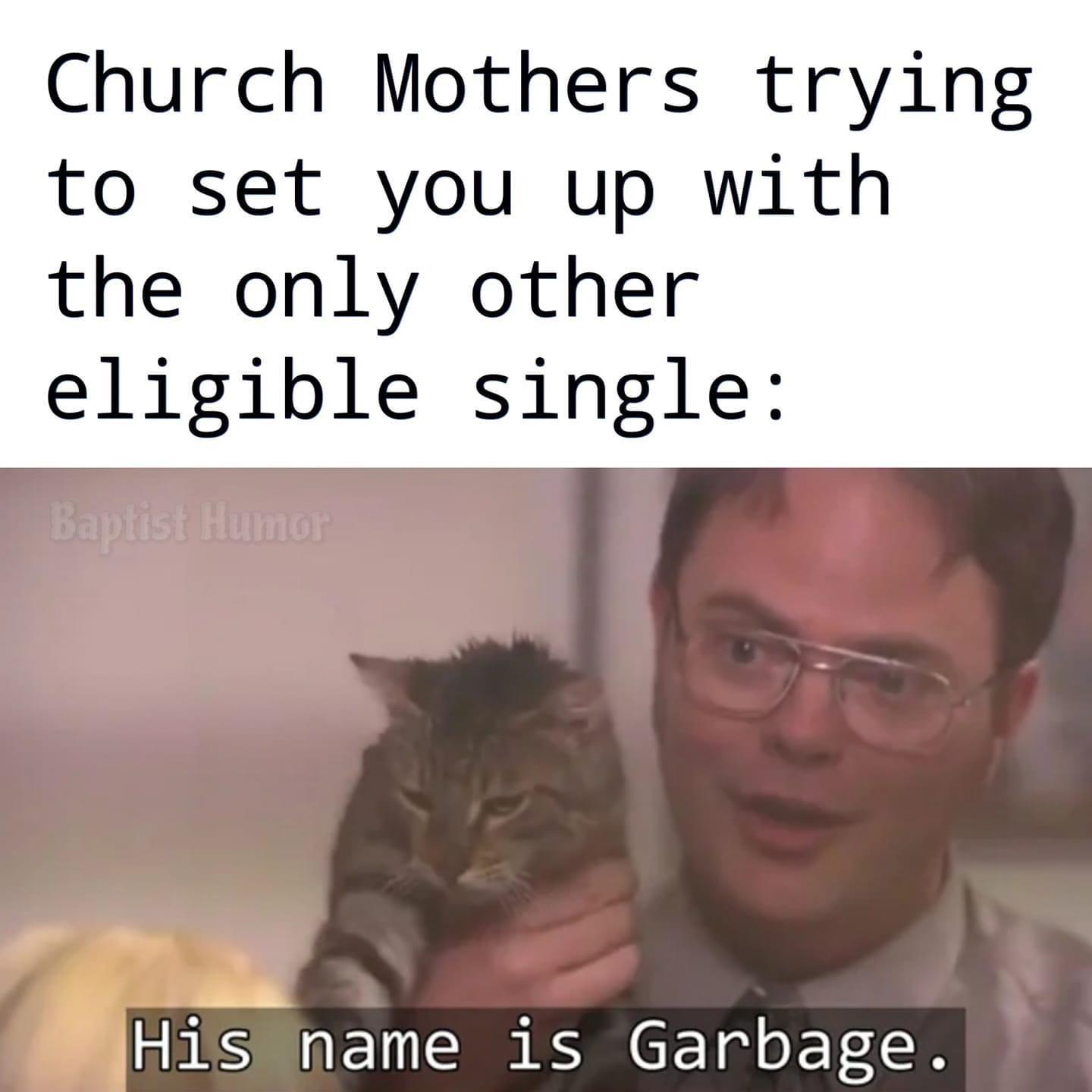 Christian,  Christian Memes Christian,  text: Church Mothers trying to set you up with the only other eligible single: His name is Garbage . 