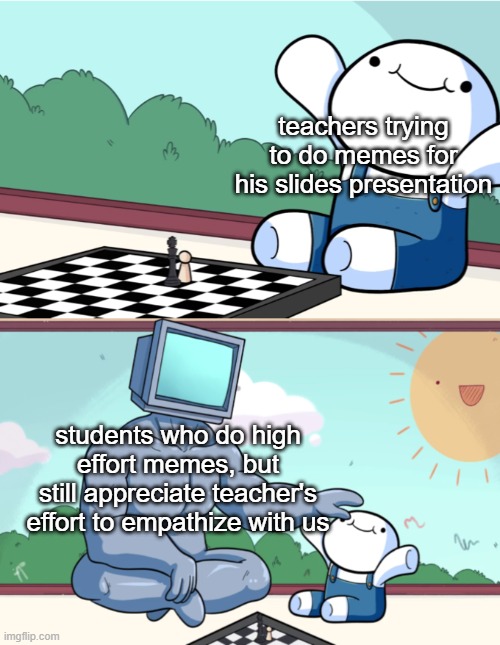 Wholesome memes, High, Teachers, Makes, English, Reddit Wholesome Memes Wholesome memes, High, Teachers, Makes, English, Reddit text: teachers trying to do memes for his slides presentation students Who do high effort memes, but still appreciate teacher's effort to empathize with us imgflipcom 