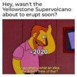 other memes Funny, Yellowstone, December, California text: Hey, wasnlt the Yellowstone Supervolcano about to erupt soon? C) 42020 y goodness what an idea. Why.dtdn hink of that? 