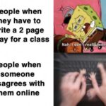 Spongebob Memes Spongebob, Calling text: People when they have to write a 2 page essay for a class People when someone disagrees with them online Na reall&.-  Spongebob, Calling