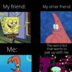 Spongebob Memes Spongebob, Jacob Sartorius text: Teacher: For this project, you can choose your pairs My friend: My other friend: The weird kid that wants to pair up with me:  Spongebob, Jacob Sartorius