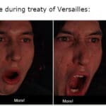 History Memes History, France, Germans, French, Hitler, Versailles text: France during treaty of Versailles: More! More!  History, France, Germans, French, Hitler, Versailles