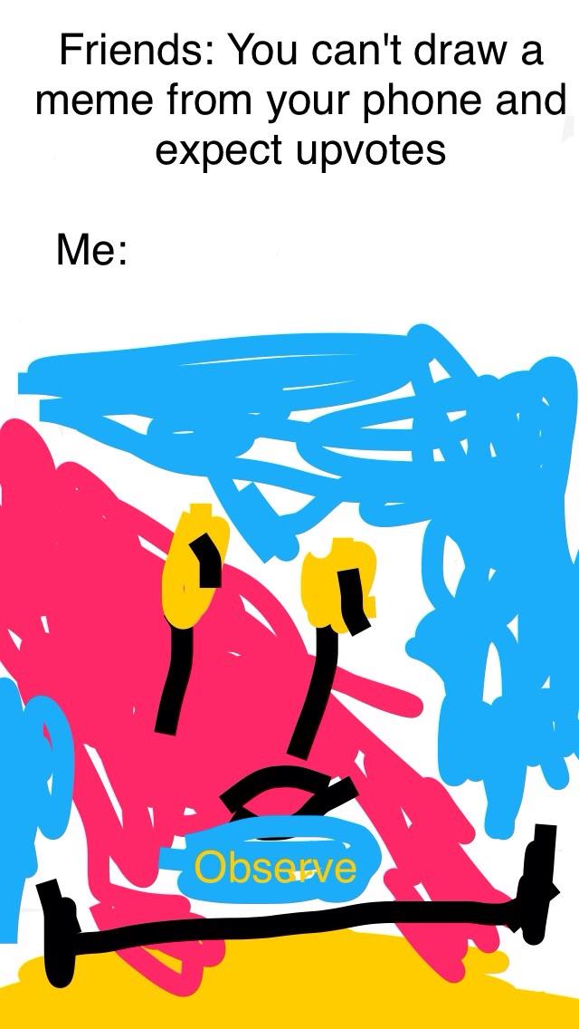 Spongebob,  Spongebob Memes Spongebob,  text: Friends: You can't draw a meme from your phone and expect upvotes Obsæve 