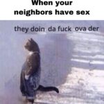 Dank Memes Dank, Diarrhea text: When your neighbors have sex they doin da fuck ova der  Dank, Diarrhea