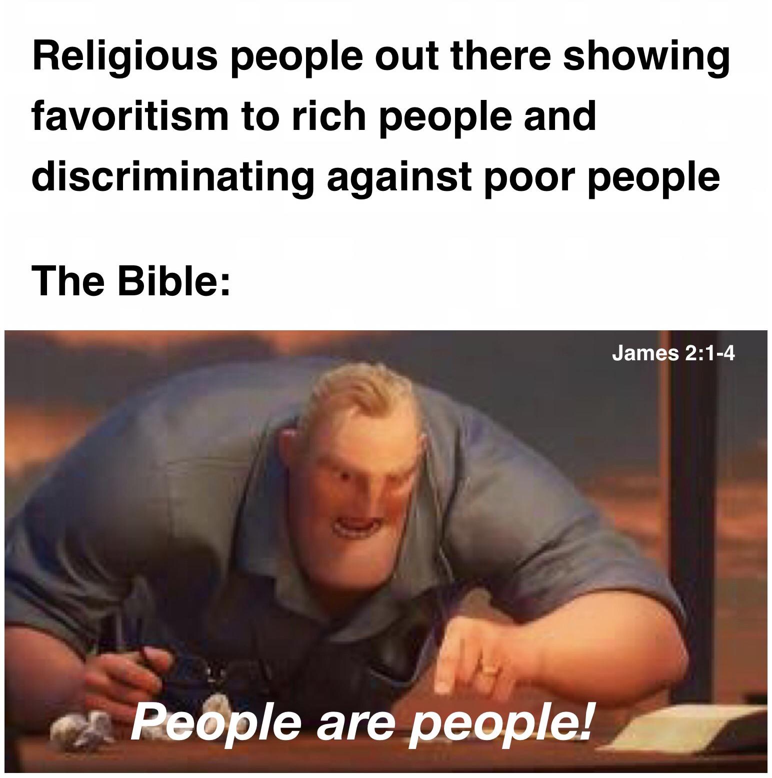 Christian, Making, James Christian Memes Christian, Making, James text: Religious people out there showing favoritism to rich people and discriminating against poor people The Bible: James 2:1-4 Pebple are people! 