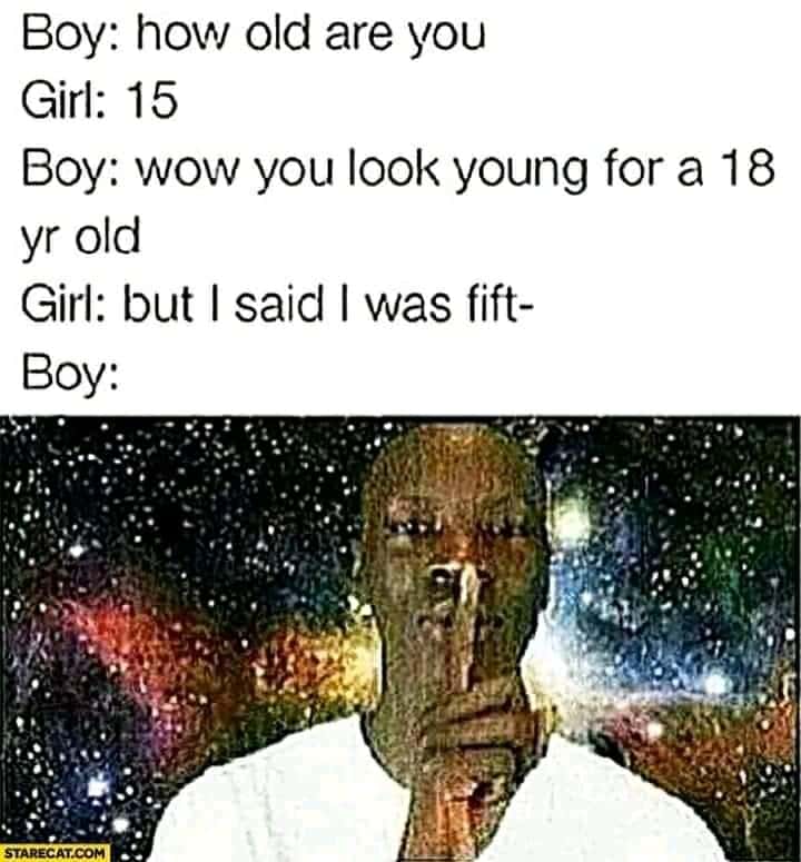 Cringe, FBI cringe memes Cringe, FBI text: Boy: how old are you Girl: 15 Boy: wow you look young for a 18 yr old Girl: but I said I was fift- Boy: a .31) 
