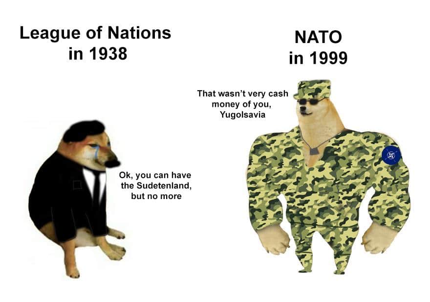 History, NATO, Yugoslavia, Kosovo, China, Serbs History Memes History, NATO, Yugoslavia, Kosovo, China, Serbs text: League of Nations in 1938 Ok, you can have the Sudetenland, but no more NATO in 1999 That wasn't very cash money of you, Yugolsavia 1 