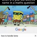 Spongebob Memes Spongebob, Kids text: When a 6 year old sees his name in a maths question eo Google how to handle fame  Spongebob, Kids