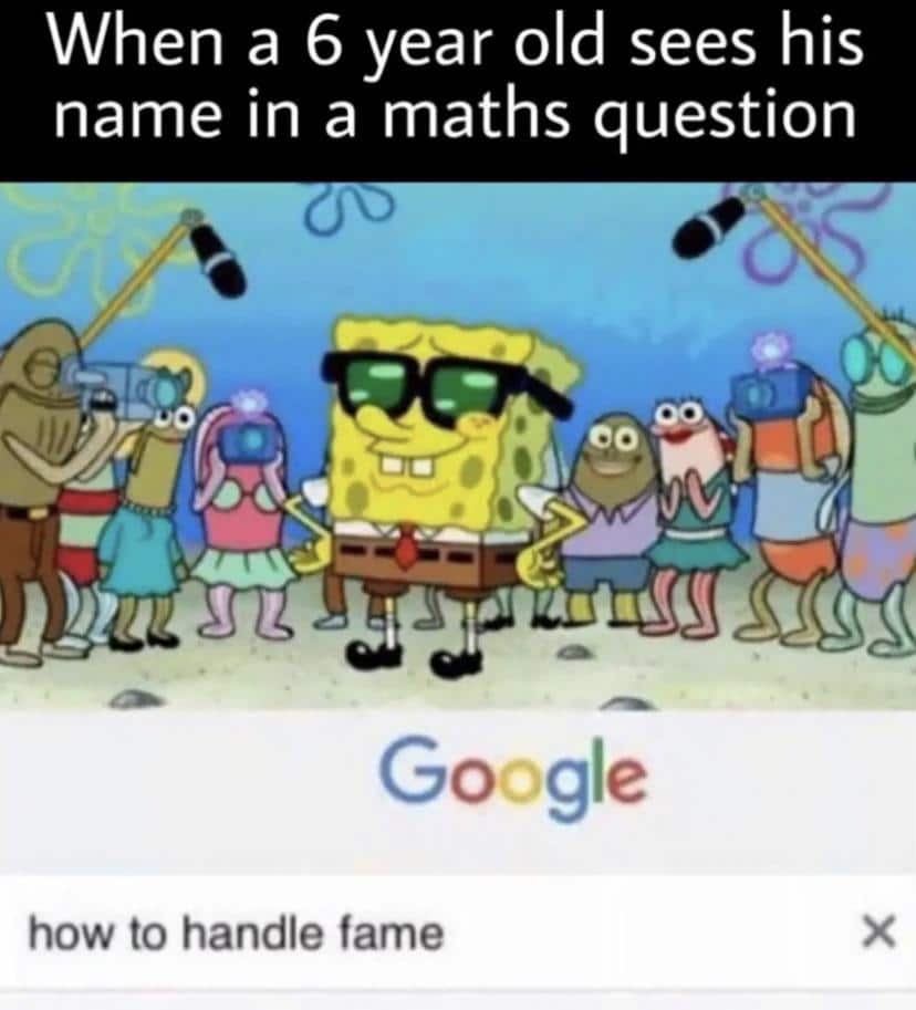Spongebob, Kids Spongebob Memes Spongebob, Kids text: When a 6 year old sees his name in a maths question eo Google how to handle fame 
