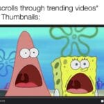 Spongebob Memes Spongebob, IrAl text: Me: *scrolls through trending videos* Video Thumbnails: 11 000  Spongebob, IrAl