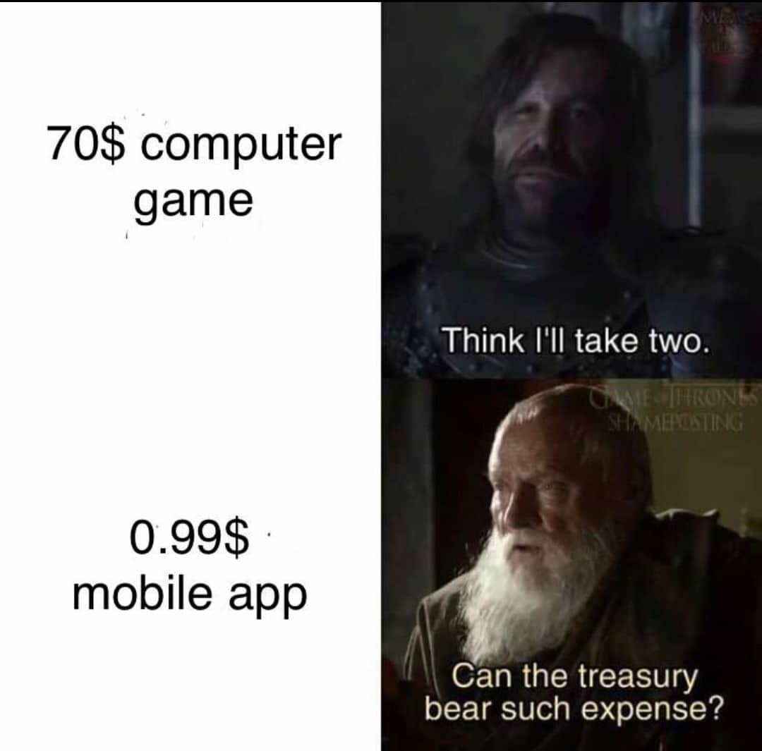 Game of thrones, Cogman Game of thrones memes Game of thrones, Cogman text: 70$ computer game 0.99$ mobile app Cån the treasury bear such expense? 