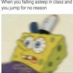 Spongebob Memes Spongebob,  text: When you alhng as eep In c ass an you jump for no reason  Spongebob, 