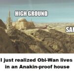 Star Wars Memes Obi-wan-kenobi, Vader, Luke, Anakin, Tatooine, Obi-Wan text: : HIGH GROUND SANE I just realized Obi-Wan lives in an Anakin-proof house  Obi-wan-kenobi, Vader, Luke, Anakin, Tatooine, Obi-Wan