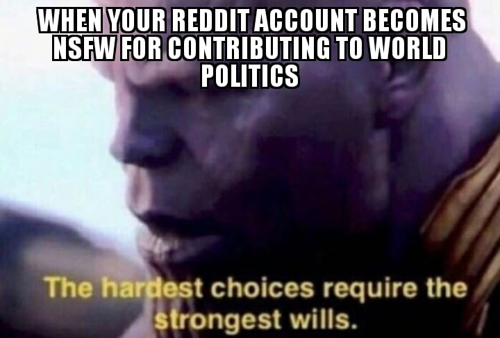 Thanos,  Avengers Memes Thanos,  text: WHEN YOUR ACCOUNT BECOMES NSFW FOR CONTRIBUTING TO WORLD POLITICS The ha est choices require the Sfrongest wills. 