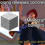 minecraft memes Minecraft,  text: Mojang releases concrete Minecraft builders LdonltUwantto play with you anymore  Minecraft, 