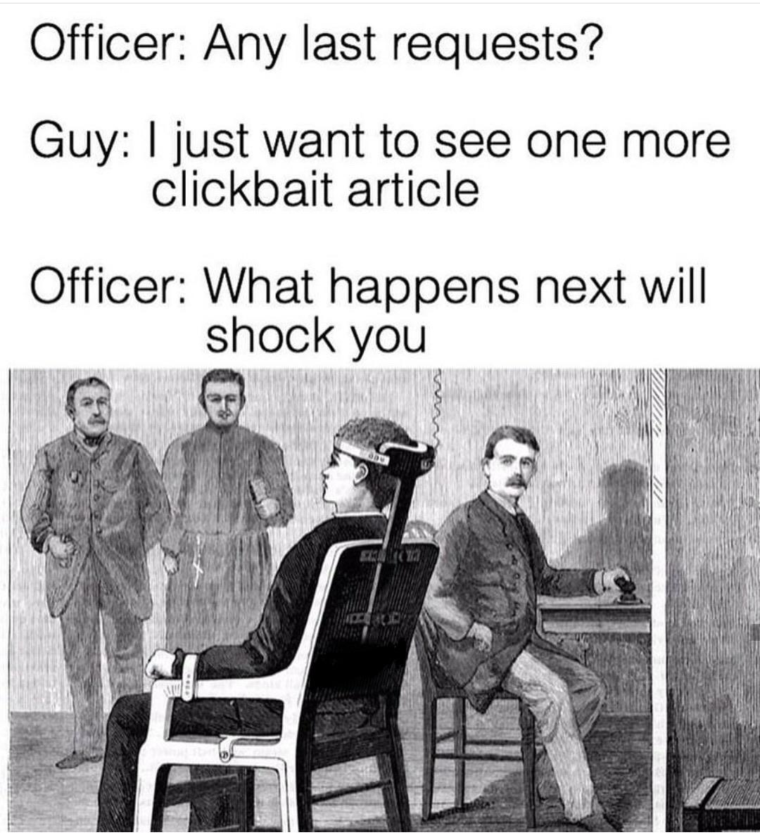 Funny, French other memes Funny, French text: Officer: Any last requests? Guy: I just want to see one more clickbait article Officer: What happens next will shock you 