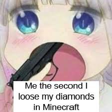 Anime, Uh, Miss Koboyashis Dragons Maid Anime Memes Anime, Uh, Miss Koboyashis Dragons Maid text: Me the second I loose my diamonds in Minecraft 