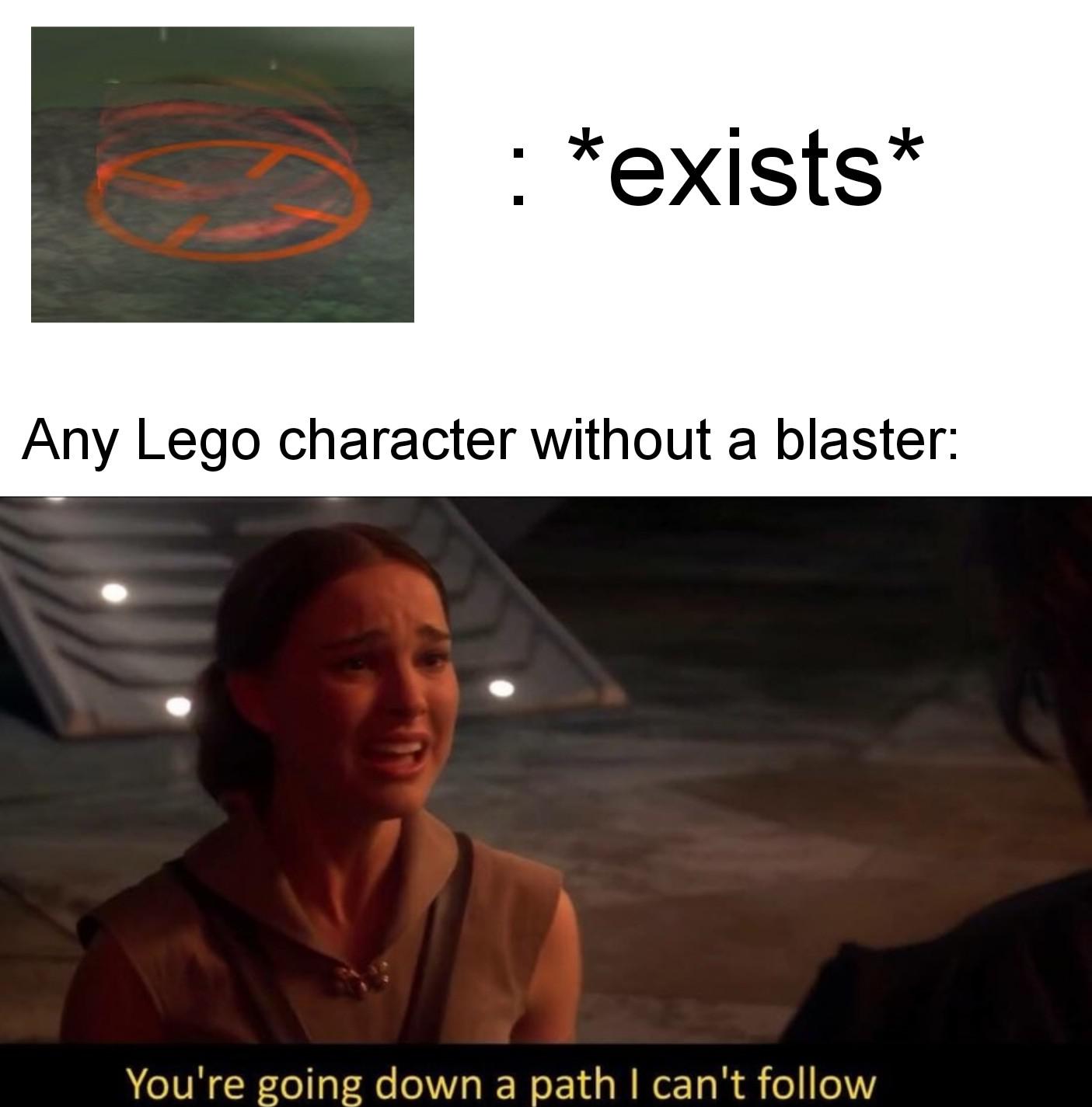 Lightsaber, TCS, ONK, LSW, Padme, Lego Star Wars Star Wars Memes Lightsaber, TCS, ONK, LSW, Padme, Lego Star Wars text: Any Lego character without a blaster: You're going down a path I can't follow 